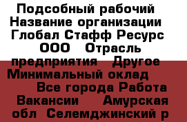 Подсобный рабочий › Название организации ­ Глобал Стафф Ресурс, ООО › Отрасль предприятия ­ Другое › Минимальный оклад ­ 25 000 - Все города Работа » Вакансии   . Амурская обл.,Селемджинский р-н